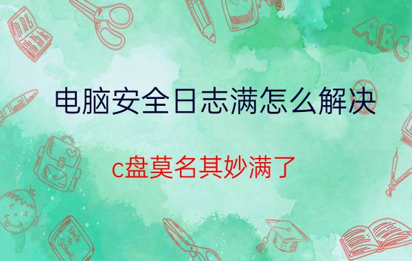 电脑安全日志满怎么解决 c盘莫名其妙满了，打开也看不到什么东西？